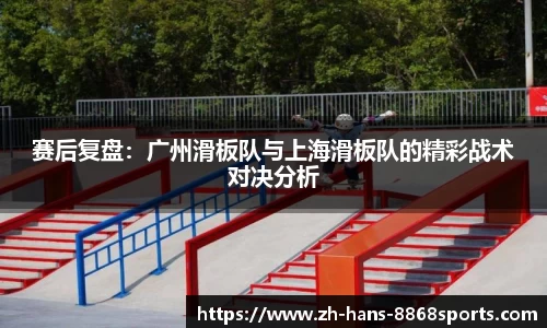 赛后复盘：广州滑板队与上海滑板队的精彩战术对决分析