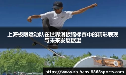 上海极限运动队在世界滑板锦标赛中的精彩表现与未来发展展望