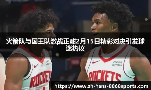 火箭队与国王队激战正酣2月15日精彩对决引发球迷热议